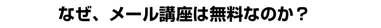 なぜ、メール講座は無料なのか？